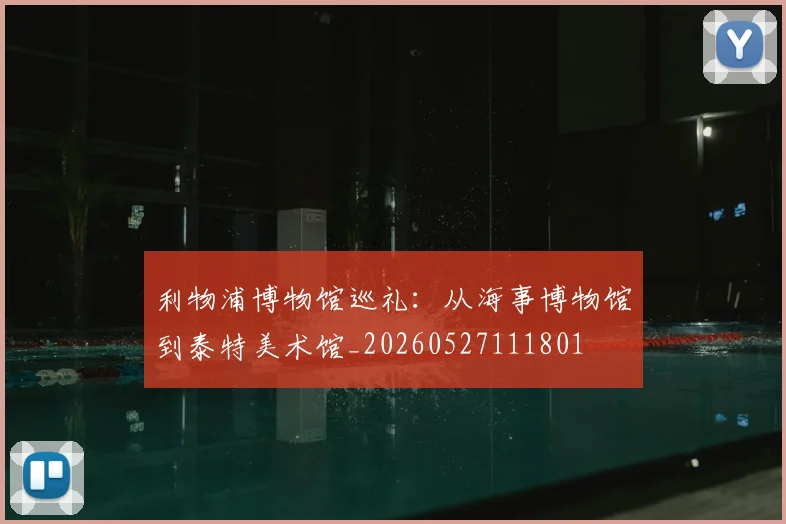 利物浦博物馆巡礼：从海事博物馆到泰特美术馆_20260527111801