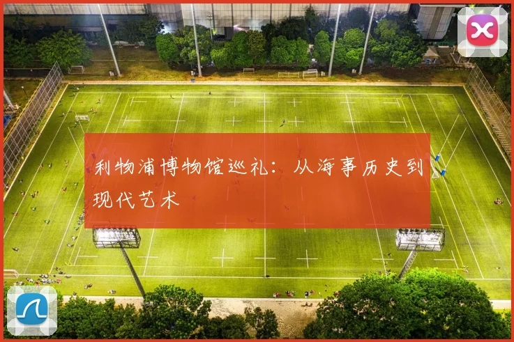 利物浦博物馆巡礼:从海事历史到现代艺术