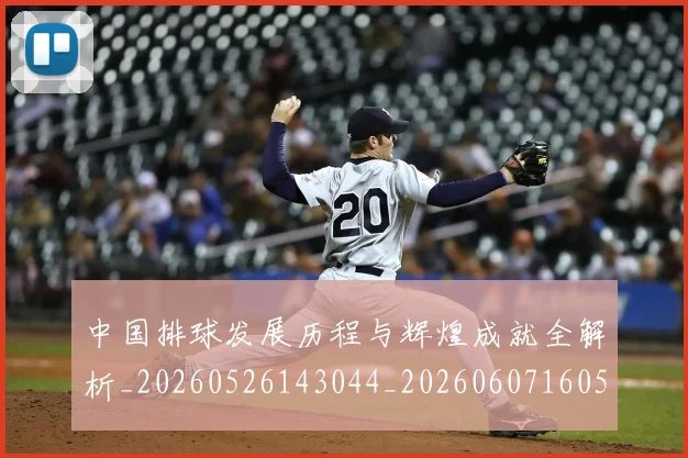 中国排球发展历程与辉煌成就全解析_20260526143044_20260607160549