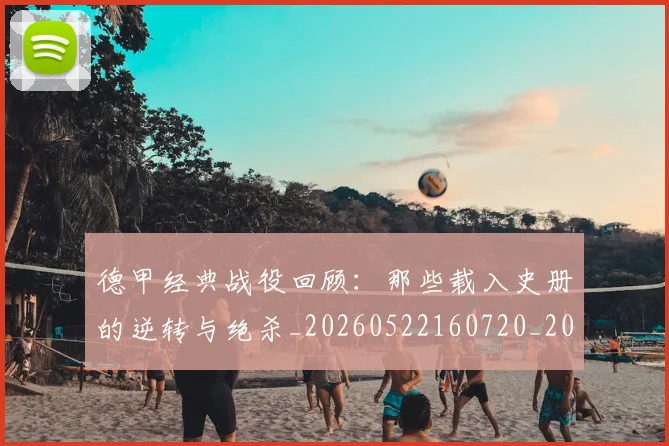 德甲经典战役回顾：那些载入史册的逆转与绝杀_20260522160720_20260609191834
