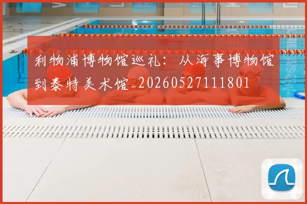 利物浦博物馆巡礼：从海事博物馆到泰特美术馆_20260527111801
