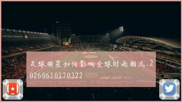 足球明星如何影响全球时尚潮流_20260610170322