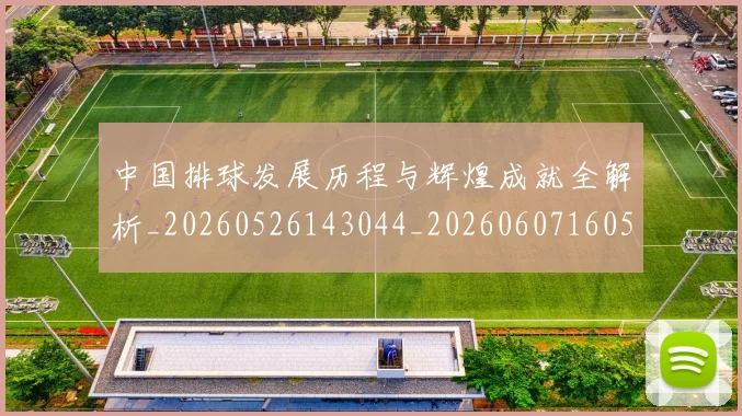 中国排球发展历程与辉煌成就全解析_20260526143044_20260607160549