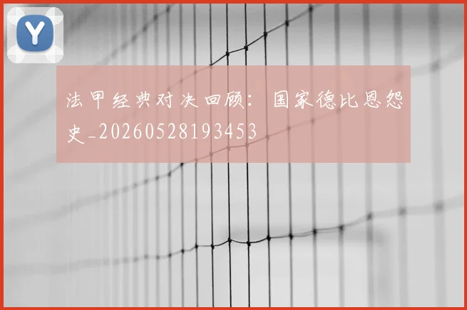 法甲经典对决回顾：国家德比恩怨史_20260528193453