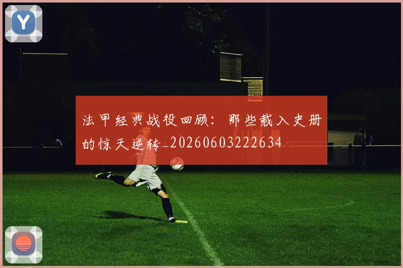 法甲经典战役回顾:那些载入史册的惊天逆转_20260603222634