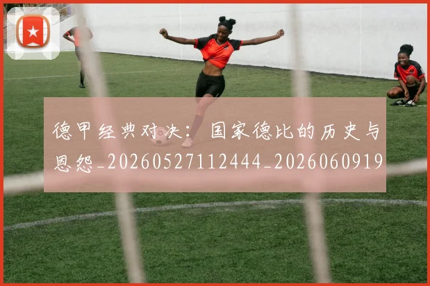 德甲经典对决：国家德比的历史与恩怨_20260527112444_20260609191829