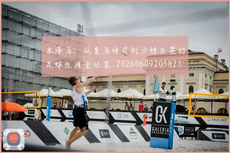 本泽马：从皇马传奇到沙特巨星的足球生涯全记录_20260609205825