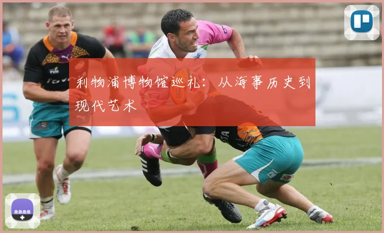 利物浦博物馆巡礼：从海事历史到现代艺术
